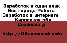 Заработок в один клик - Все города Работа » Заработок в интернете   . Кировская обл.,Сезенево д.